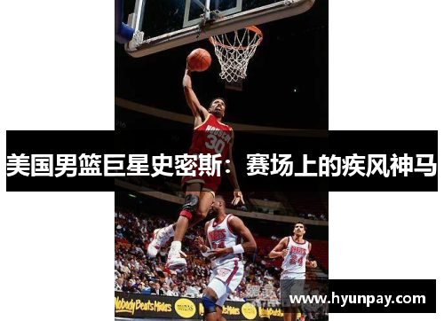 美国男篮巨星史密斯：赛场上的疾风神马